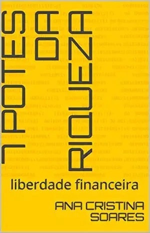 7 potes da Riqueza: liberdade financeira - ana cristina soares
