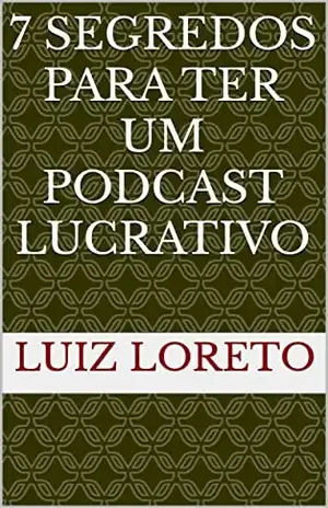 7 Segredos para ter um Podcast Lucrativo - Luiz Loreto