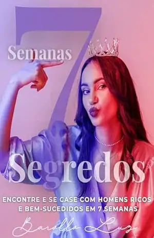 7 Semanas, 7 Segredos: Encontrar e se Casar com Homens ricos e Bem–Sucedidos em 7 Semanas. - Barollo Luz