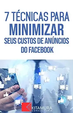 7 Técnicas Para Minimizar Seus Custos De Anúncios No Facebook: Descubra os métodos e técnicas utilizados pelos anunciantes de sucesso no Facebook (Dominando os Anúncios do Facebook Livro 0) – MEI Na Internet
