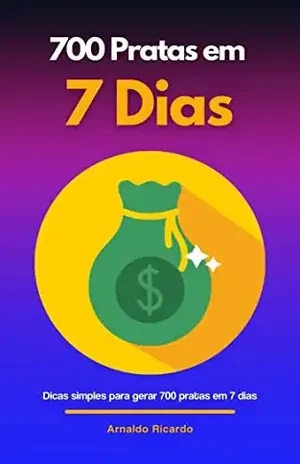 700 Pratas Em 7 Dias: Dicas simples para gerar 700 pratas em 7 dias – Arnaldo Ricardo