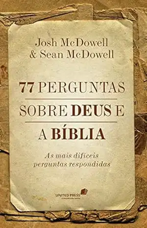 77 perguntas sobre Deus e a bíblia: As mais difíceis perguntas respondidas – Josh McDowell