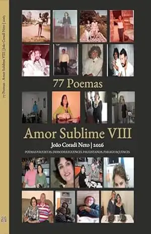 77 Poemas – Amor Sublime VIII: POEMAS PAULISTAS, DOISCORREGUENCES, PAULISTANOS, PARAGUAÇUENCES (77 Poemas – Amor Sublime – POEMAS PAULISTAS, DOISCORREGUENCES, PAULISTANOS, PARAGUAÇUENCES Livro 8) – João Coradi Neto