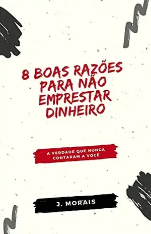 8 boas razões para não emprestar dinheiro: A verdade que nunca contaram a você - J.  Morais