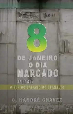8 de Janeiro: O dia Marcado: 1ª parte: O ser do Palácio do Planalto – C. Handré  Chavez