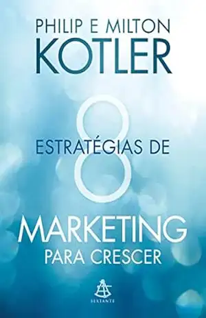 8 estratégias de marketing para crescer: Dicas práticas para desenvolver seu negócio – Philip Kotler