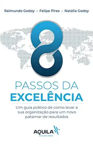 8 passos da excelência: um guia prático de como levar sua organização para um novo patamar de resultados - Raimundo Godoy