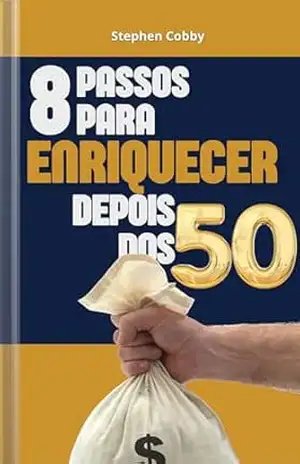 8 Passos Para Enriquecer Depois Dos 50: Use Sua Experiência, Maturidade E Foco Para Construir Seu Sucesso E Liberdade Financeira (Finanças Pessoais) – Stephen Cobby