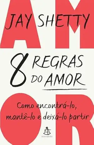 8 regras do amor: Como encontrá–lo, mantê–lo e deixá–lo partir – Jay Shetty