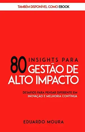 80 Insights para Gestão de Alto Impacto: Desafios para Pensar Diferente em Inovação e Melhoria Contínua - Eduardo Moura