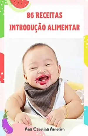 86 Receitas Introdução Alimentar: Orientação, lista de alimentos com risco de engasgo, higiene e conservação. - ANA CAROLINA AMORIM