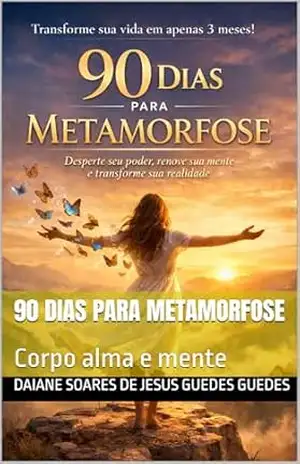 90 dias para metamorfose: Corpo alma e mente – Daiane soares de jesus guedes guedes