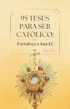 95 Teses para Ser Católico: Fortaleça a Sua Fé – Ivson Caio