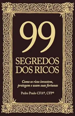 99 Segredos dos Ricos: Como os ricos protegem, investem e usam suas fortunas – Pedro Prado