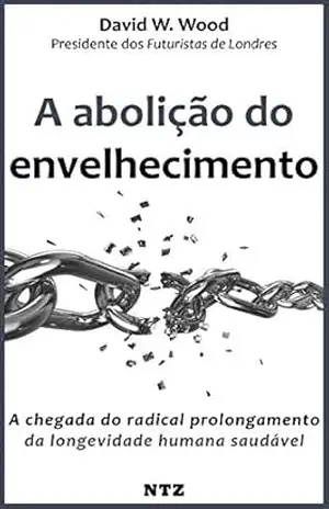 A abolição do envelhecimento: A chegada do radical prolongamento da longevidade humana saudável – David W. Wood