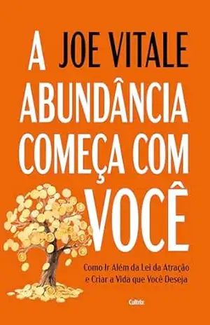 A abundância começa com você: Como ir além da lei da atração e criar a vida que você deseja – Joe Vitale