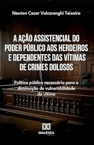 A ação assistencial do poder público aos herdeiros e dependentes das vítimas de crimes dolosos: política pública necessária para a diminuição de vulnerabilidade da vítima – Newton Cezar Valcarenghi Teixeira