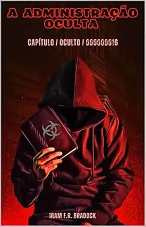 A ADMINISTRAÇÃO OCULTA: ///Capitulo ///Oculto///000000016 (AGRESTE/TUPINI/PUNK Livro 4) – Iram F. R. “Bradock”