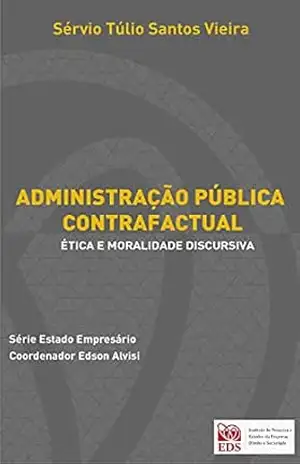 A ADMINISTRAÇÃO PÚBLICA CONTRAFACTUAL:: ÉTICA E MORALIDADE DISCURSIVA (Estado Empresário) – SÉRVIO TÚLIO SANTOS VIEIRA