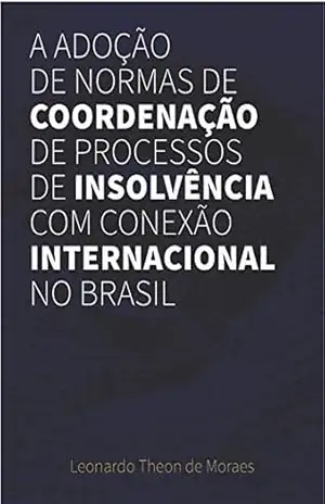 A Adoção de Normas de Coordenação de Processos de Insolvência com Conexão Internacional no Brasil – Leonardo Theon de Moraes