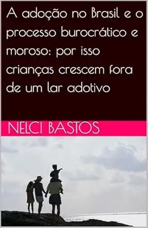 A adoção no Brasil e o processo burocrático e moroso: por isso crianças crescem fora de um lar adotivo – NELCI BASTOS