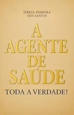 A AGENTE DE SAUDE. TODA A VERDADE: NA MINHA JORNADA COMO AGENTE DE SAUDE. – TEREZA FERREIRA DOS SANTOS