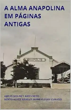 A ALMA ANAPOLINA EM PÁGINAS ANTIGAS – BENTO ALVES ARAÚJO JAYME FLEURY CURADO