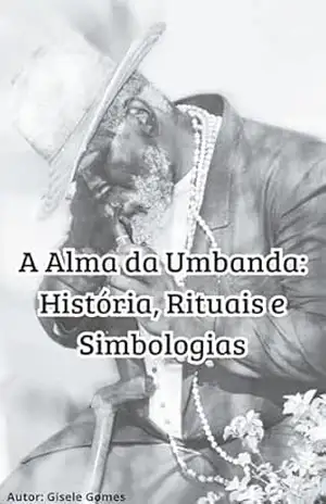 A Alma da Umbanda: História, Rituais e Simbologias: "Uma Viagem pela História e Evolução da Umbanda" - Gisele Gomes