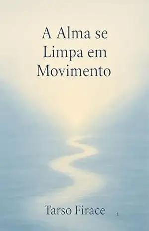 A Alma se Limpa em Movimento: Reflexões sobre o fluir da vida, a cura emocional e a sabedoria do corpo. – Tarso  Firace