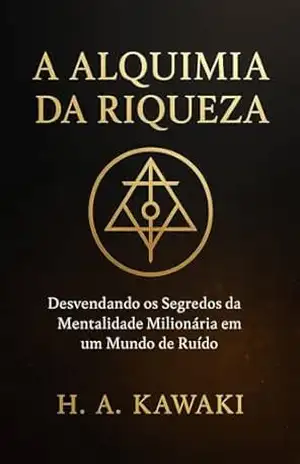A Alquimia da Riqueza: Desvendando os Segredos da Mentalidade Milionária em um Mundo de Ruído (Coleção O Código do Homem Moderno Livro 7) – H. A.  Kawaki