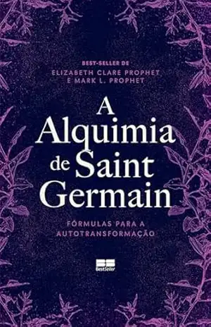 A alquimia de Saint Germain: Fórmulas para a autotransformação – Elizabeth Clare Prophet