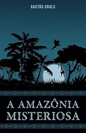 A Amazônia Misteriosa - Gastão Cruls