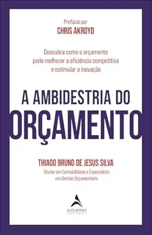 A ambidestria do orçamento: descubra como o orçamento pode melhorar a eficiência competitiva e estimular a inovação – Thiago Bruno de Jesus Silva