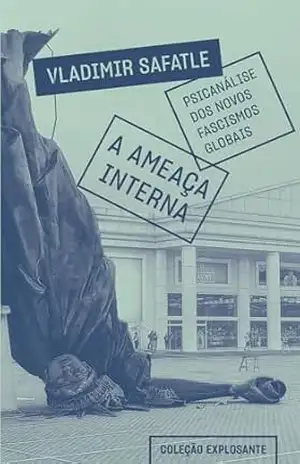 A ameaça interna: psicanálise dos novos fascismos globais – Vladimir Safatle
