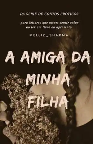A AMIGA DA MINHA FILHA: MAIS UM DA SERIE DE CONTOS (Contos Melliz_Sharma) – MELLIZ_ SHARMA