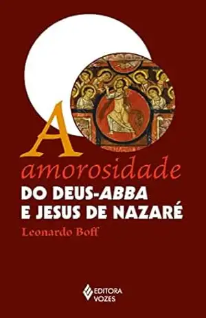 A amorosidade do Deus–Abba e Jesus de Nazaré – Leonardo Boff