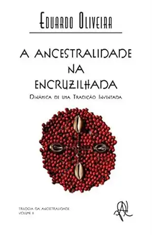 A ancestralidade na encruzilhada: dinâmica de uma tradição inventada (Coleção X) – Eduardo Oliveira