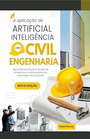 A aplicação de ARTIFICIAL INTELIGÊNCIA em Civil Engenharia: Aproveitando a IA para o projeto de infraestrutura, análise estrutural e automação da construção. – Blake  Davey