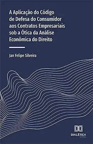 A Aplicação do Código de Defesa do Consumidor aos Contratos Empresariais sob a Ótica da Análise Econômica do Direito - Jan Felipe Silveira