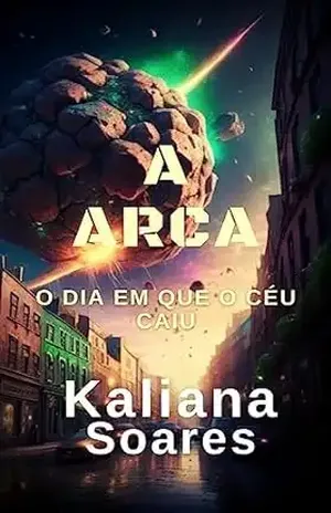 A Arca: o dia em que o céu caiu - Kaliana Soares