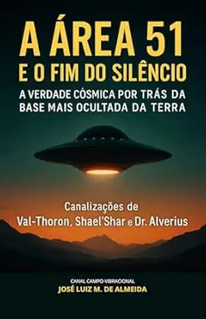 A Área 51 e o Fim do Silêncio: A Verdade Cósmica por Trás da Base Mais Ocultada da Terra – José Luiz Miranda de Almeida