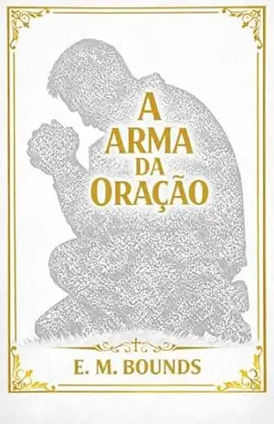 A Arma da Oração (Vida de Oração com Edward M. Bounds) – Edward M.  Bounds