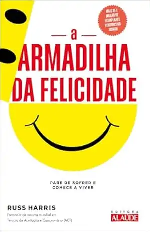 A armadilha da felicidade: pare de sofrer e comece a viver - Russ Harris