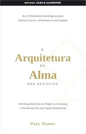 A Arquitetura da Alma nos Negócios: As 12 Dimensões Astrológicas para Liderar, Lucrar e Estruturar seu Legado – Paty Nunes
