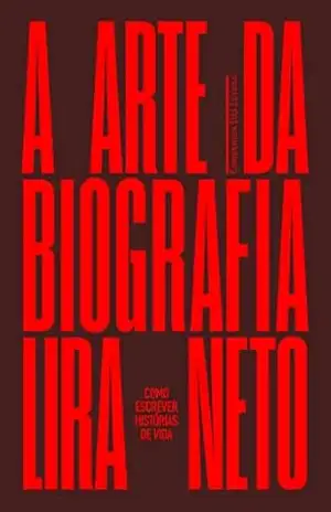 A arte da biografia: Como escrever histórias de vida – Lira Neto