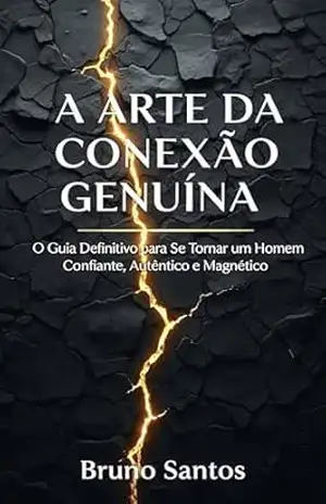 A Arte da Conexão Genuína: O Guia para Homens que se Recusam a Serem Ignorados – Bruno Santos