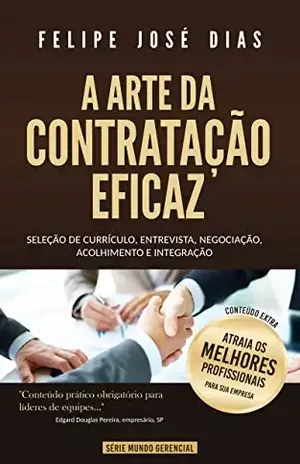 A Arte da Contratação Eficaz: Seleção de currículo, entrevista, negociação, acolhimento e integração (Mundo Gerencial Livro 1) - Felipe José Dias