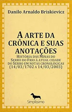 A ARTE DA CRÔNICA E SUAS ANOTAÇÕES: História das Minas do Serro do Frio à atual cidade do Serro em notas cronológicas (14/03/1702 a 14/0 – DANILO ARNALDO BRISKIEVICZ