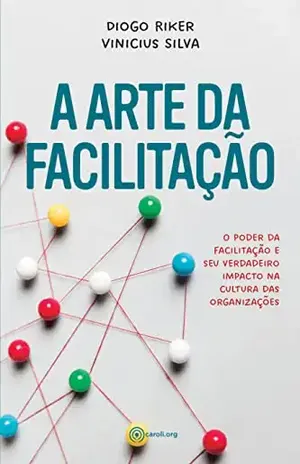 A arte da facilitação: O poder da facilitação e seu verdadeiro impacto na cultura das organizações - Diogo Riker
