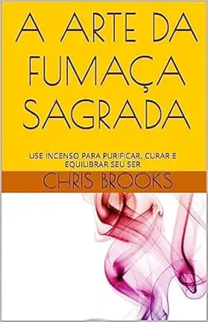 A ARTE DA FUMAÇA SAGRADA: USE INCENSO PARA PURIFICAR, CURAR E EQUILIBRAR SEU SER (Nature's Wisdom) - Chris Brooks